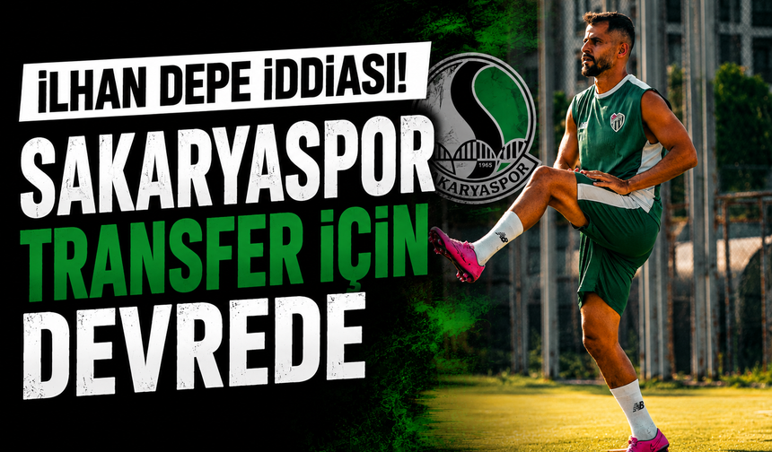 İlhan Depe iddiası! Sakaryaspor transfer için devrede