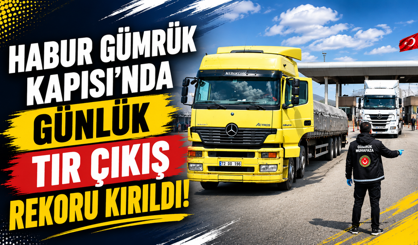 Habur Gümrük Kapısı’nda Günlük Tır Çıkış Rekoru Kırıldı