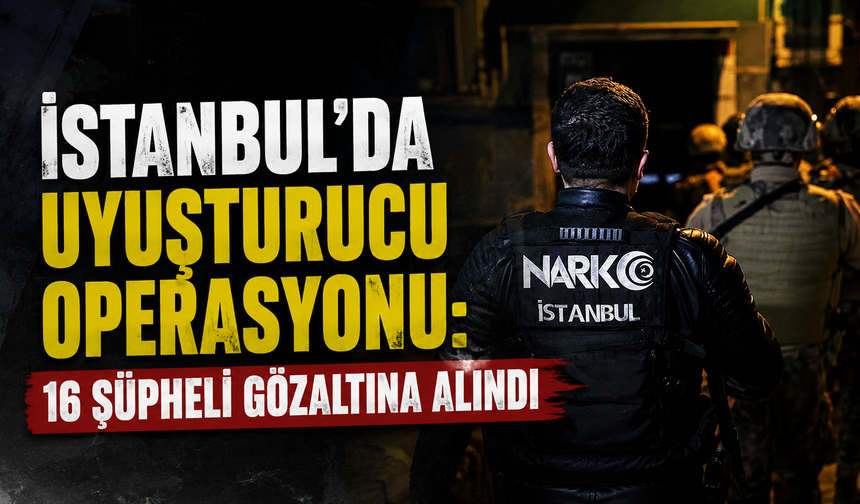 İstanbul’da Uyuşturucu Operasyonu: 16 Şüpheli Gözaltına Alındı