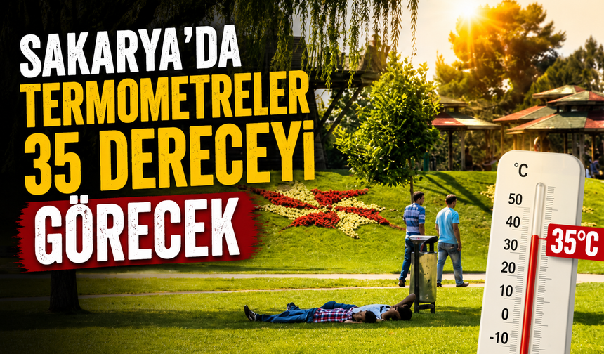 Sakarya’da termometreler 35 dereceyi görecek