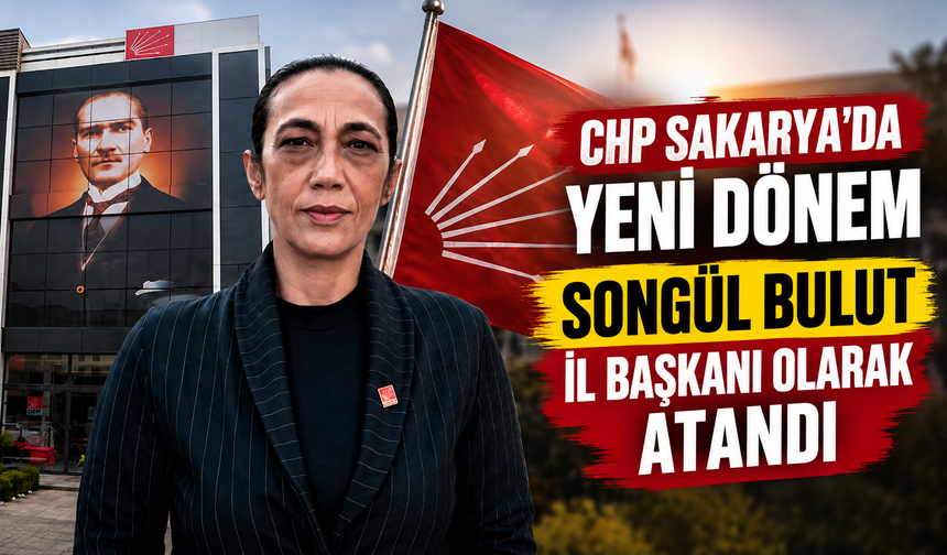 CHP Sakarya’da yeni dönem: Songül Bulut il başkanı olarak atandı