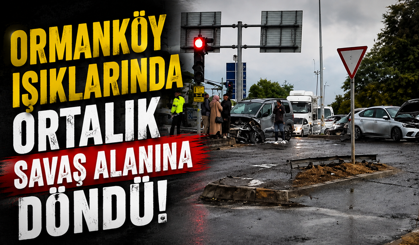Ormanköy ışıklarında ortalık savaş alanına döndü
