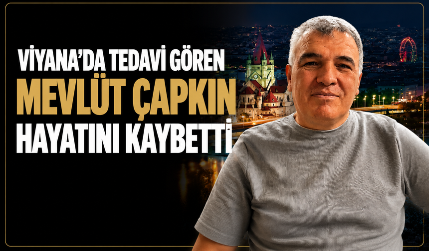 Viyana’da tedavi gören Mevlüt Çapkın hayatını kaybetti