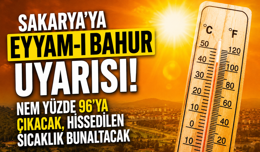 Sakarya'ya Eyyam-ı Bahur Uyarısı! Nem Yüzde 96'ya Çıkacak...