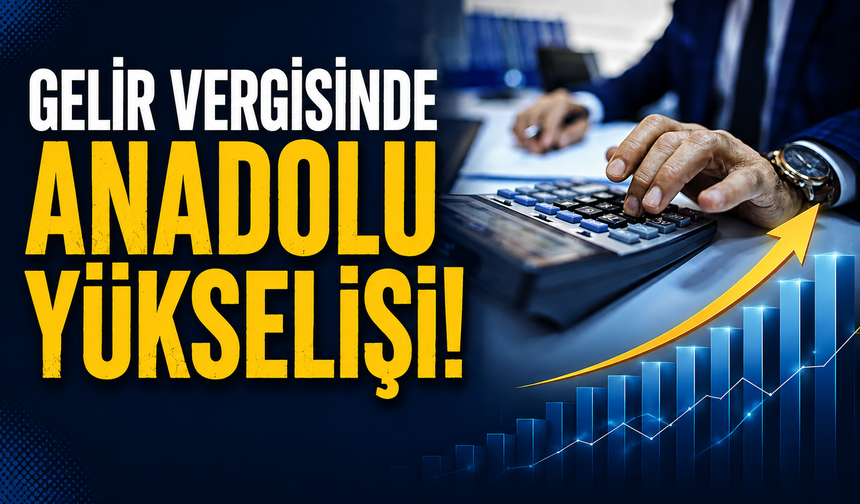 Gelir vergisinde Anadolu yükselişi! Beyan edilen matrah yüzde 81 arttı