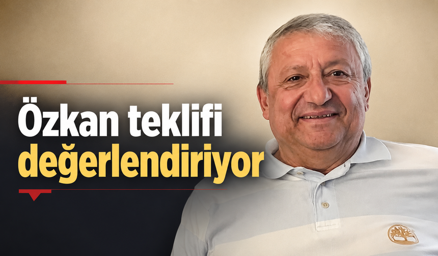 Özkan teklifi değerlendiriyor