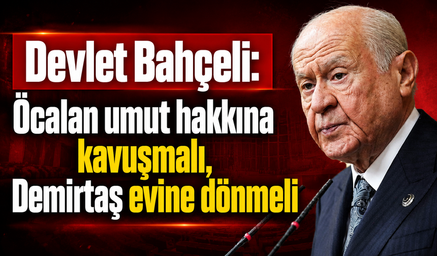 Devlet Bahçeli: Öcalan umut hakkına kavuşmalı, Demirtaş evine dönmeli
