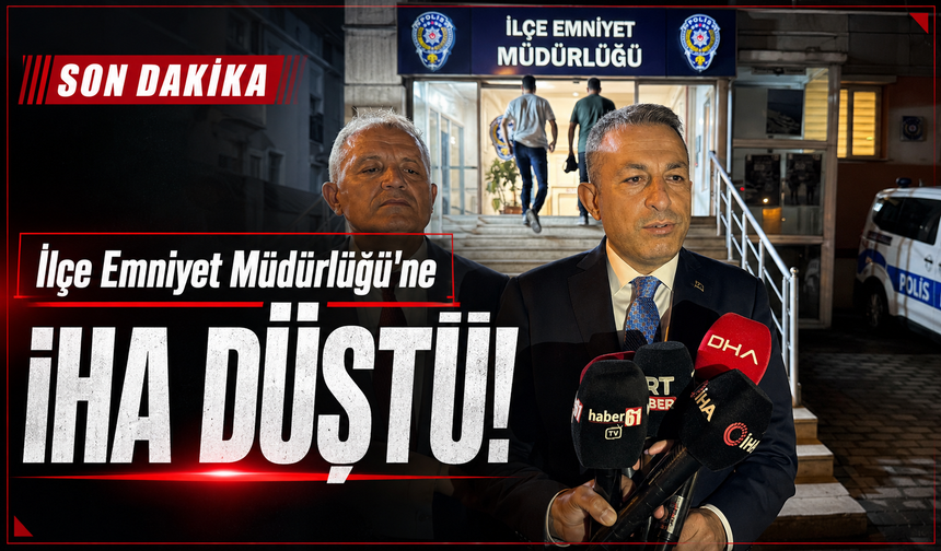 İlçe Emniyet Müdürlüğü'ne İHA düştü!