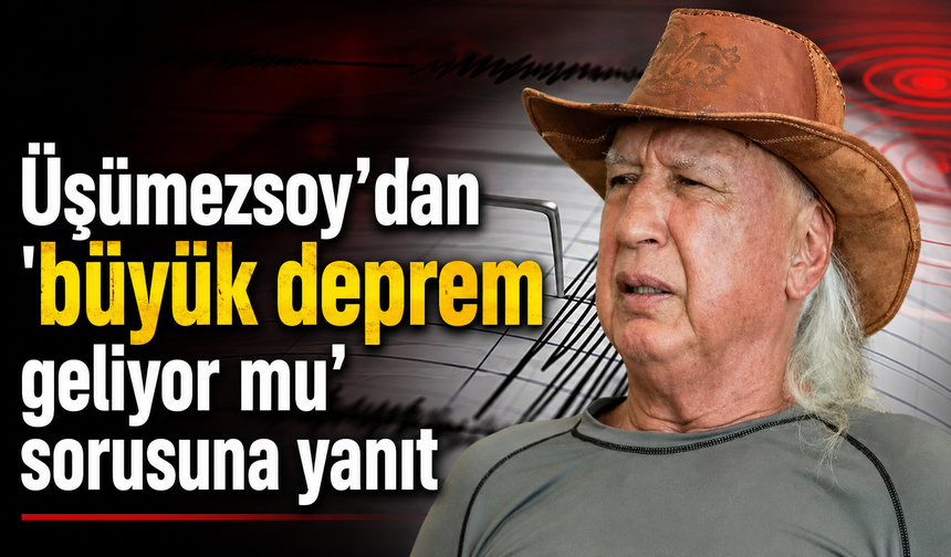 Üşümezsoy’dan 'büyük deprem geliyor mu' sorusuna yanıt