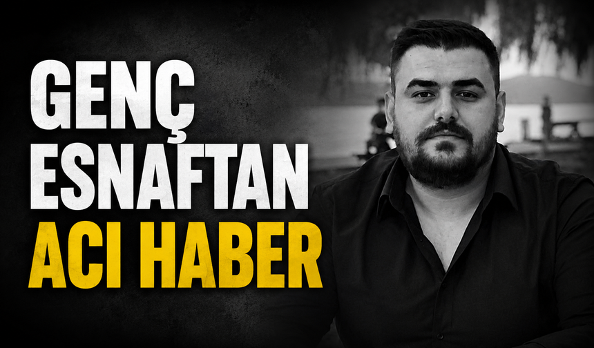 Uzun Çarşı’nın genç esnafı Berkay Kaya hayatını kaybetti