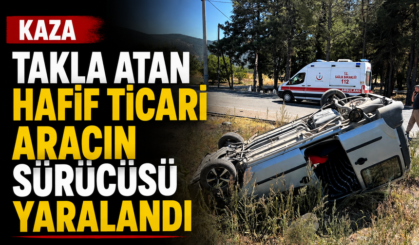 Takla atan hafif ticari aracın sürücüsü yaralandı