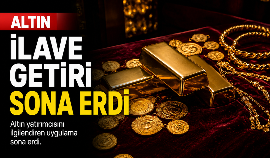 Fiziki altını olanları ilgilendiren karar: İlave getiri uygulaması sona erdi