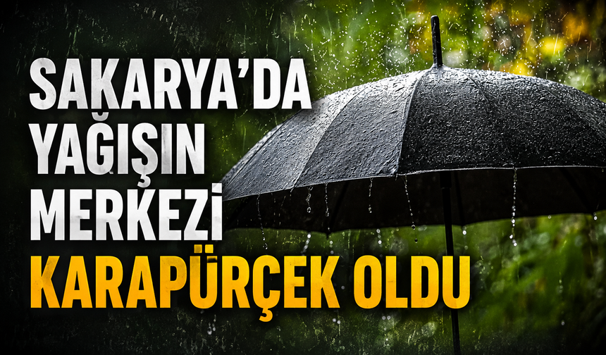 Sakarya’da yağışın merkezi Karapürçek oldu