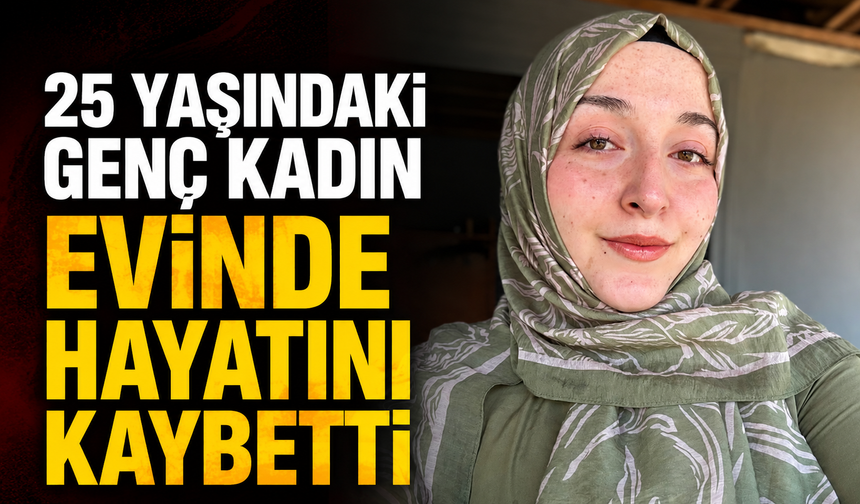 25 Yaşındaki Genç Kadın Evinde Hayatını Kaybetti