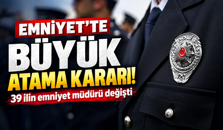Emniyet’te büyük atama kararı! 39 ilin emniyet müdürü değişti