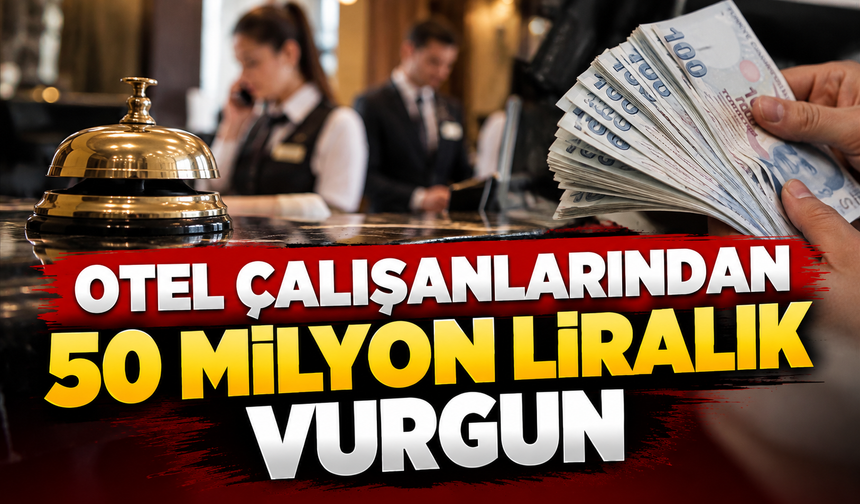 Otel çalışanlarından 50 milyon liralık vurgun