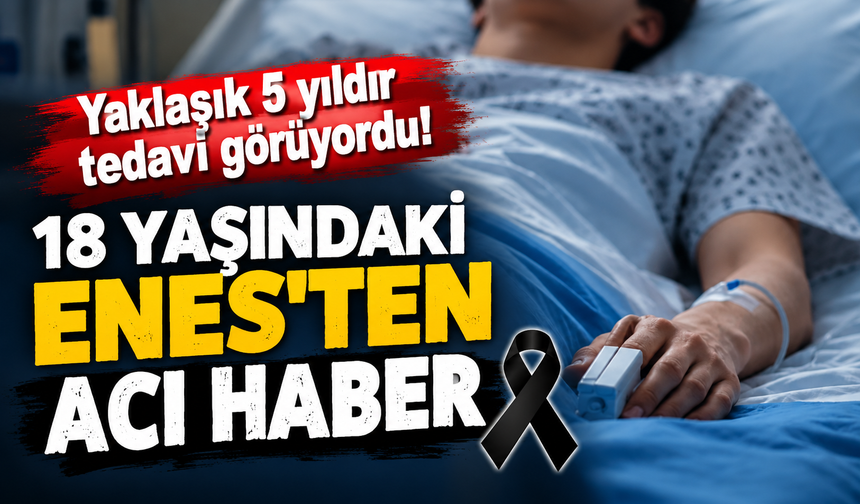 Yaklaşık 5 yıldır tedavi görüyordu! Enes, 19’uncu yaş gününe 18 gün kala hayatını kaybetti