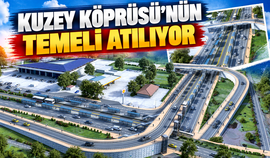 Kuzey Köprüsü’nün temeli atılıyor