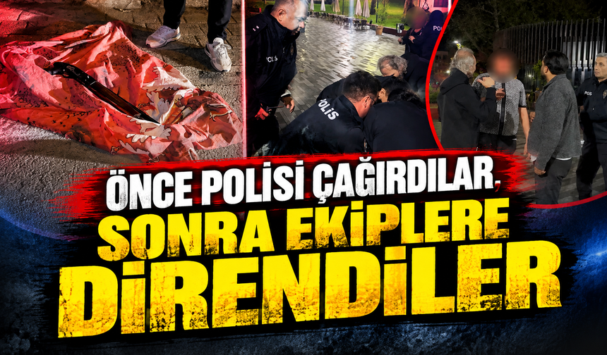 Önce polisi çağırdılar, sonra ekiplere direndiler