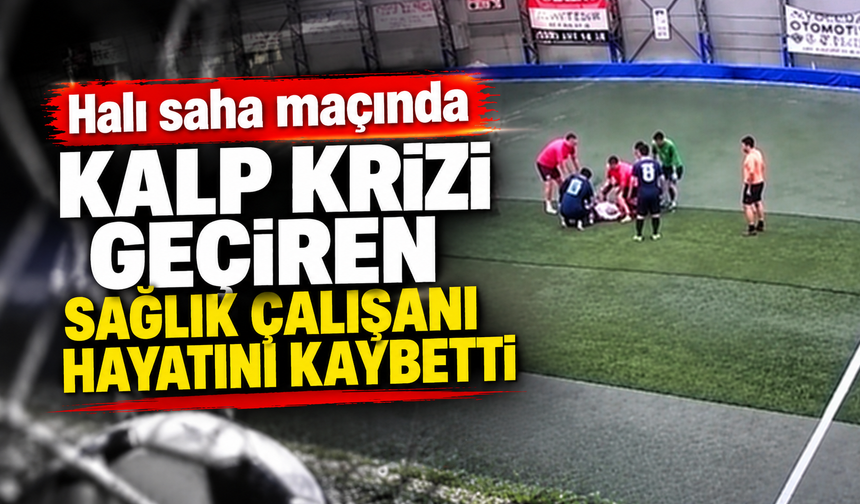 Halı saha maçında kalp krizi geçiren sağlık çalışanı hayatını kaybetti