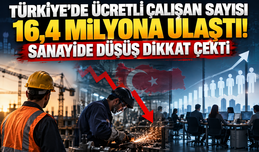 Türkiye’de ücretli çalışan sayısı 16,4 milyona ulaştı! Sanayide düşüş dikkat çekti