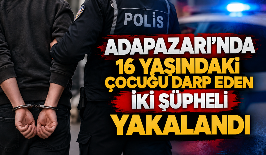 Adapazarı’nda 16 yaşındaki çocuğu darp eden iki şüpheli yakalandı