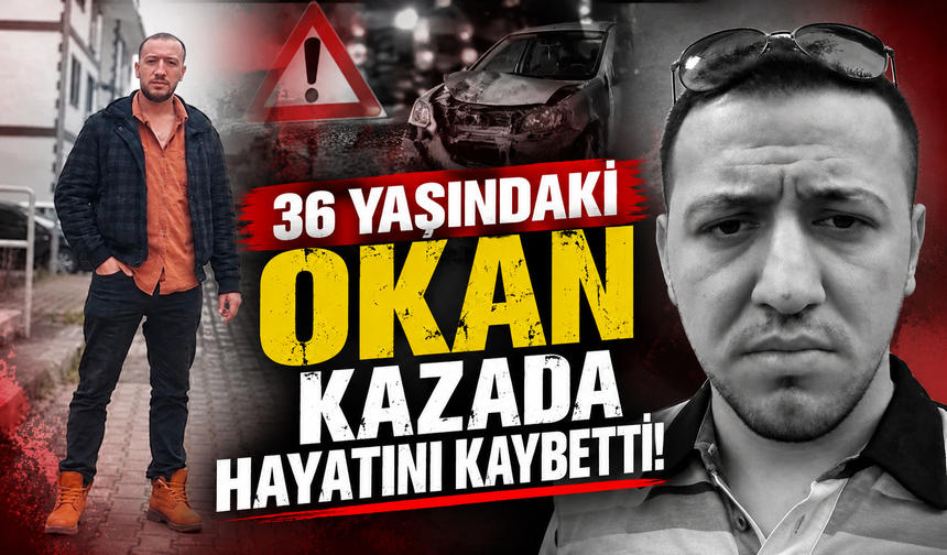 36 Yaşındaki Okan Kazada Hayatını Kaybetti!