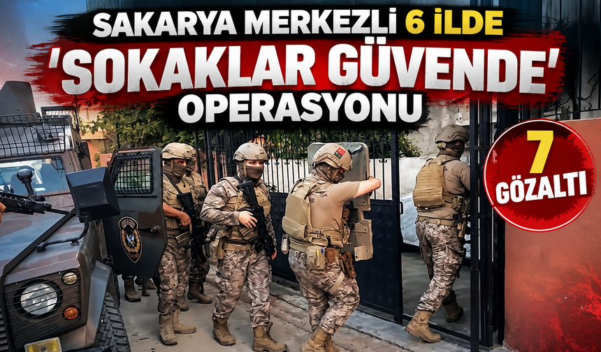 Sakarya merkezli 6 ilde “Sokaklar Güvende” operasyonu: 7 gözaltı
