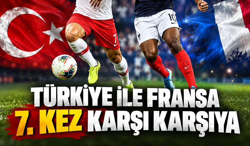 Türkiye ile Fransa 7. kez karşı karşıya