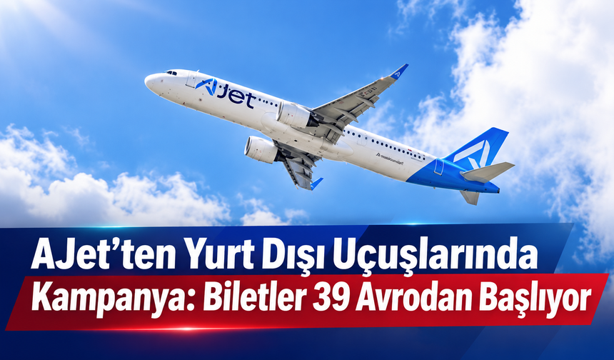 AJet’ten Yurt Dışı Uçuşlarında Kampanya: Biletler 39 Avrodan Başlıyor