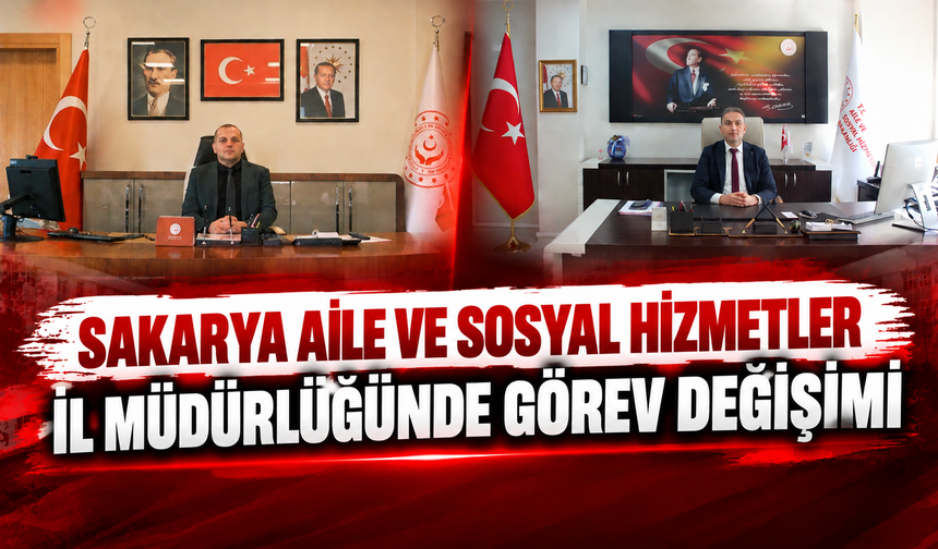Sakarya Aile ve Sosyal Hizmetler İl Müdürlüğünde görev değişimi