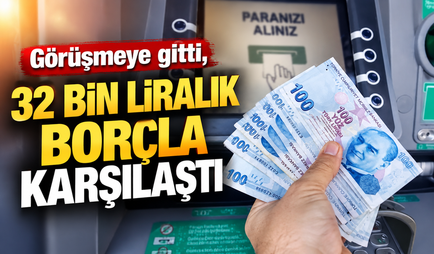 Görüşmeye gitti, 32 bin liralık borçla karşılaştı