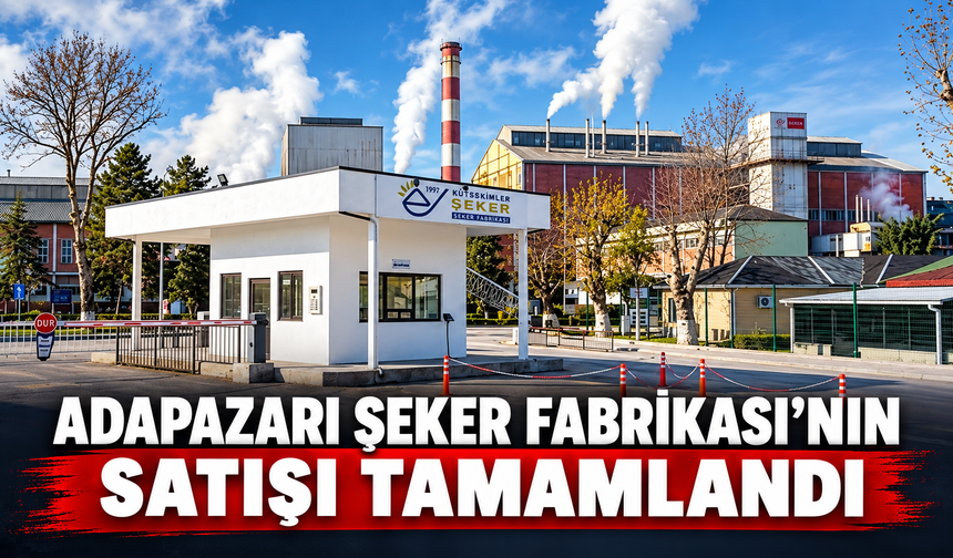 Adapazarı Şeker Fabrikası’nın satışı tamamlandı