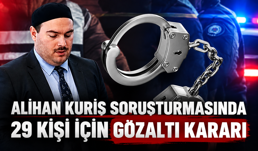 Alihan Kuriş soruşturmasında yeni operasyon: 29 gözaltı kararı, 23 şirkete kayyım