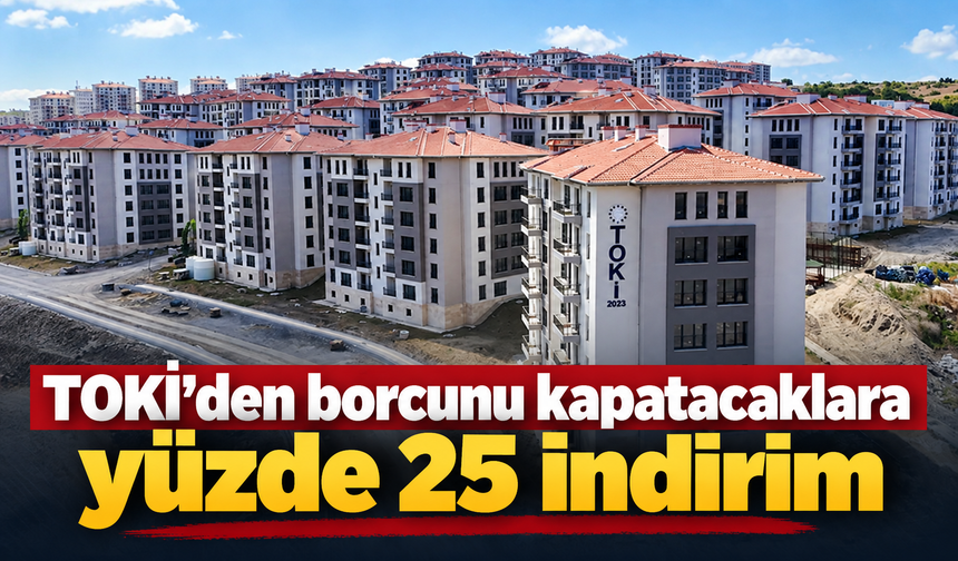 TOKİ’den borcunu kapatacaklara yüzde 25 indirim