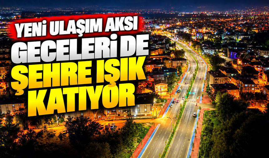 Yeni ulaşım aksı geceleri de şehre ışık katıyor