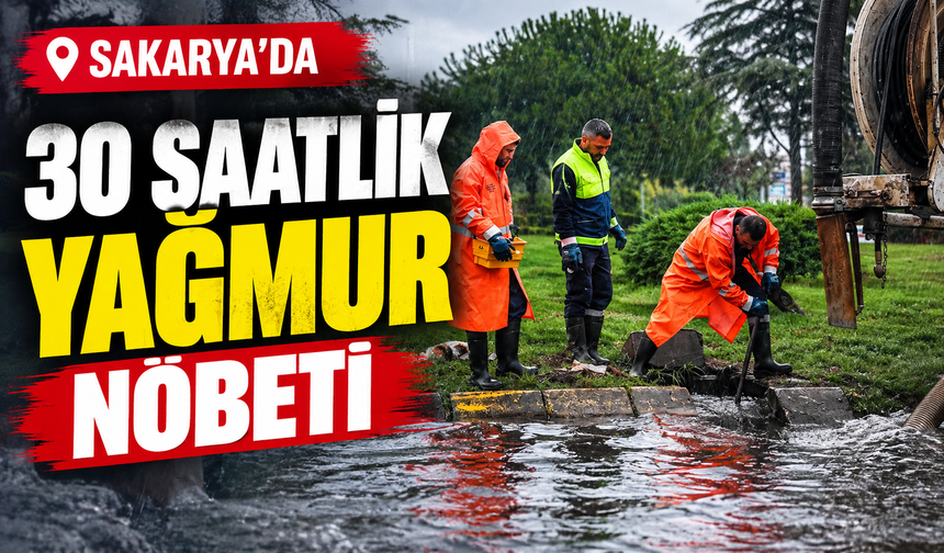 Sakarya’da 30 saatlik yağmur nöbeti