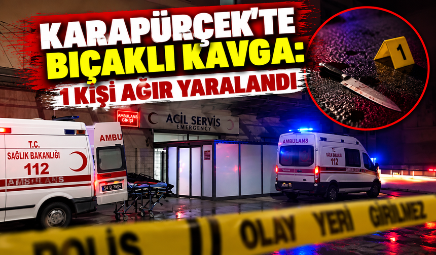 Karapürçek’te bıçaklı kavga: 1 kişi ağır yaralandı