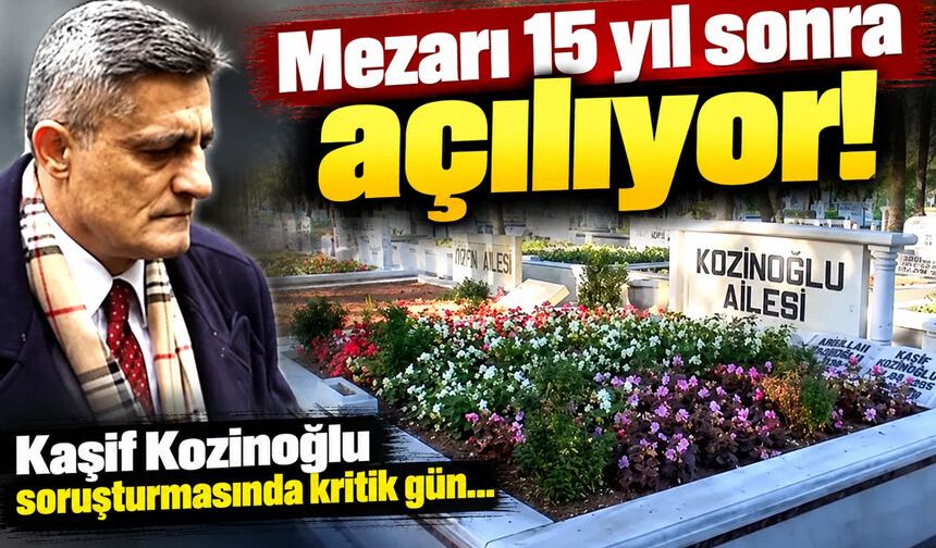 Kaşif Kozinoğlu’nun mezarı 15 yıl sonra açılıyor