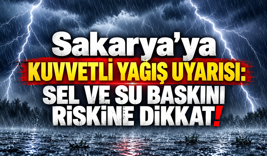 Sakarya’ya Kuvvetli Yağış Uyarısı: Sel ve Su Baskını Riskine Dikkat!