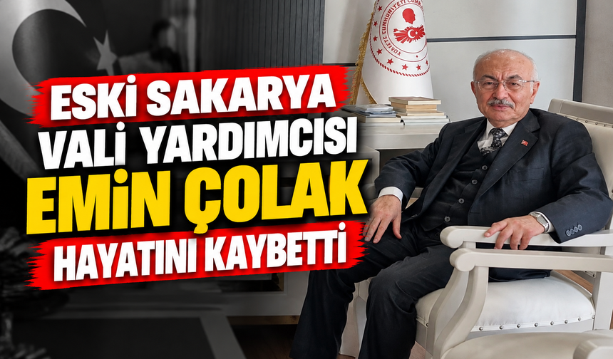 Sakarya'nın eski Vali Yardımcısı Emin Çolak hayatını kaybetti!