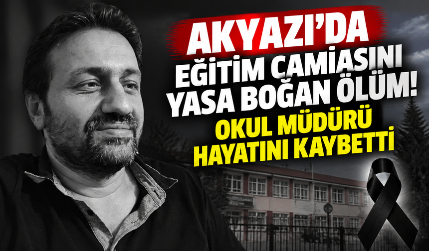 Akyazı'da eğitim camiasını yasa boğan ölüm! Okul müdürü hayatını kaybetti