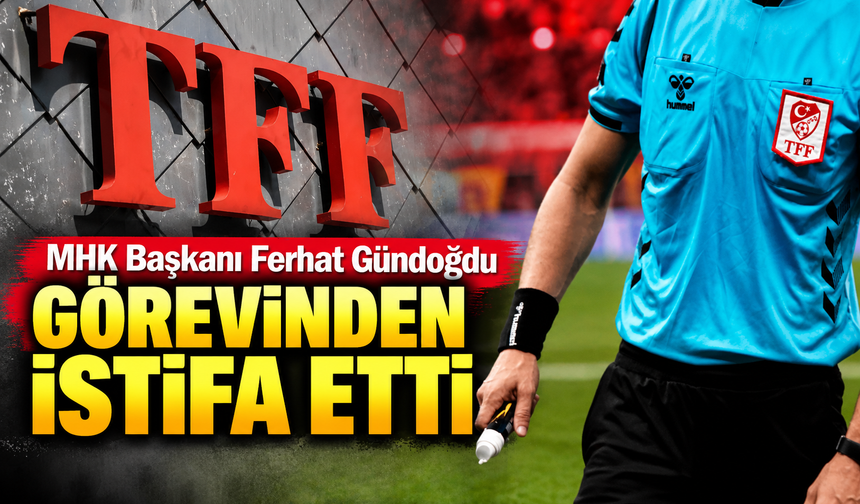 MHK Başkanı Ferhat Gündoğdu görevinden istifa etti