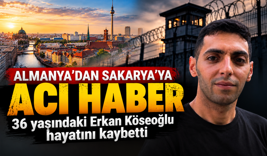 Almanya’dan Sakarya’ya acı haber: 36 yaşındaki Erkan Köseoğlu hayatını kaybetti