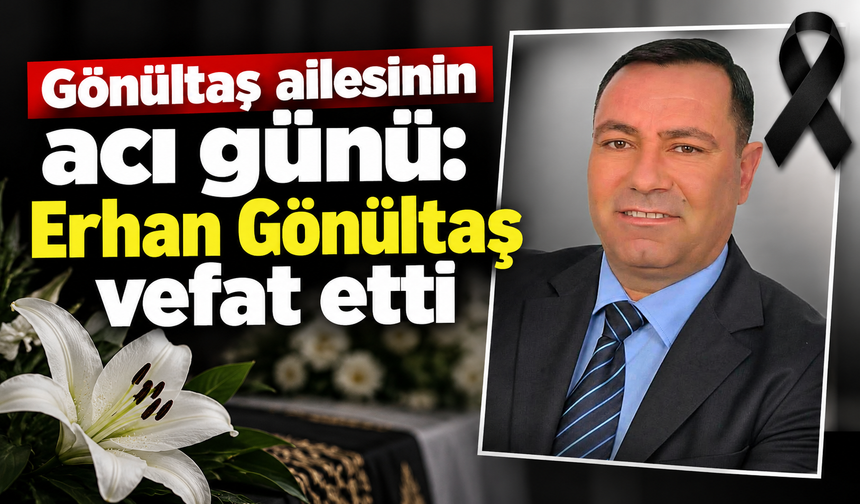 Gönültaş ailesinin acı günü: Erhan Gönültaş vefat etti