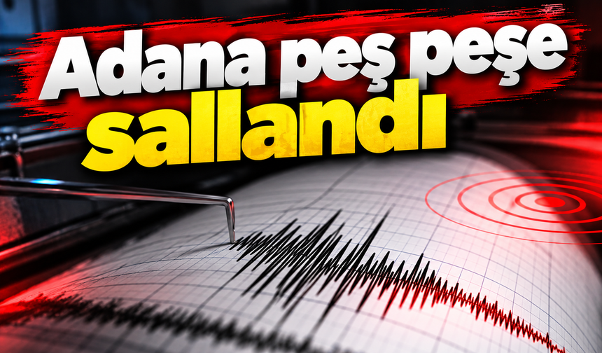 Adana peş peşe sallandı!