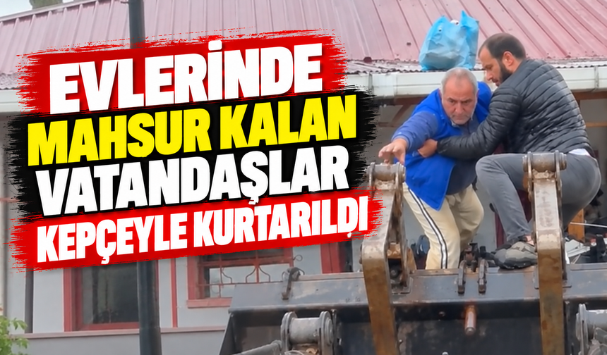 Evlerinde mahsur kalan vatandaşlar kepçeyle kurtarıldı