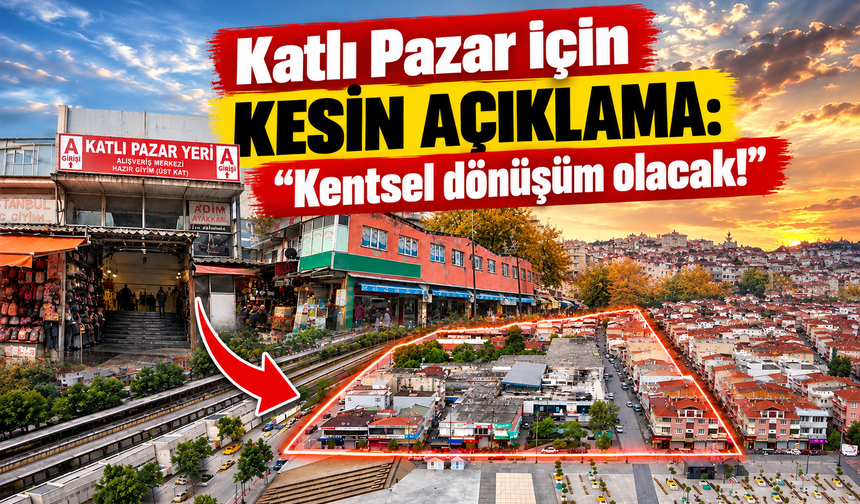Katlı Pazar için kesin açıklama: “Kentsel dönüşüm olacak!”
