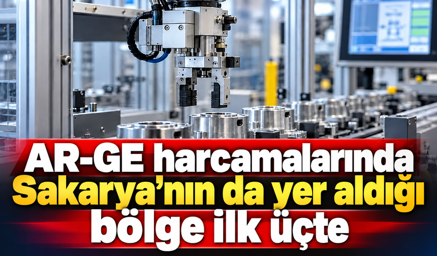 AR-GE harcamalarında Sakarya'nın da yer aldığı bölge ilk üçte!