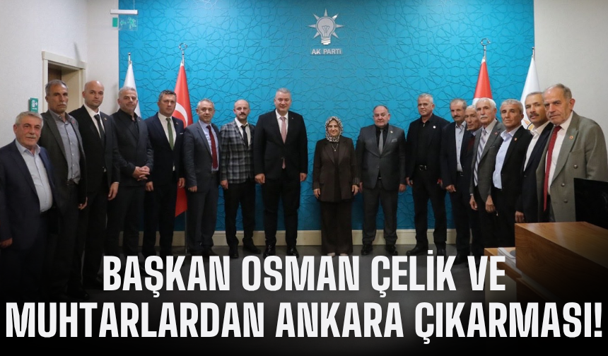 Başkan Osman Çelik ve muhtarlardan Ankara çıkarması!
